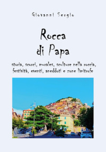 Rocca di papa: storia, scorci, murales, sculture nella roccia, festività, eventi, aneddoti...