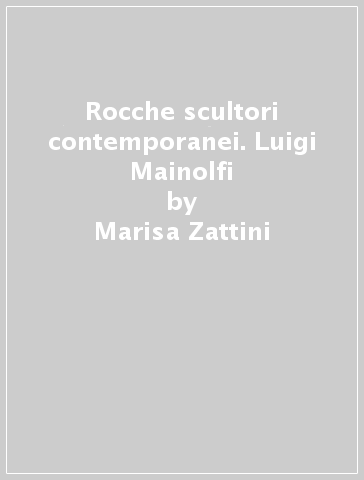 Rocche & scultori contemporanei. Luigi Mainolfi - Marisa Zattini - Alberto Fiz