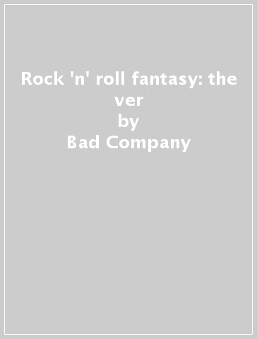 Rock 'n' roll fantasy: the ver - Bad Company