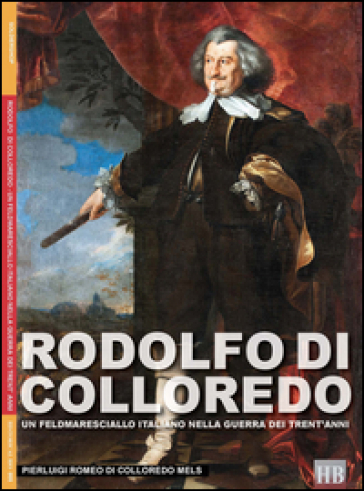 Rodolfo di Colloredo. Un Feldmaresciallo italiano nella Guerra dei Trent'anni - Pierluigi Romeo Di Colloredo Mels