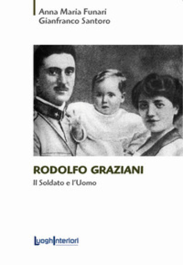 Rodolfo Graziani. Il soldato e l'uomo - Anna Maria Funari - Gianfranco Santoro