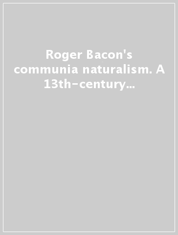 Roger Bacon's communia naturalism. A 13th-century philosopher's Workshop. Testo inglese e latino