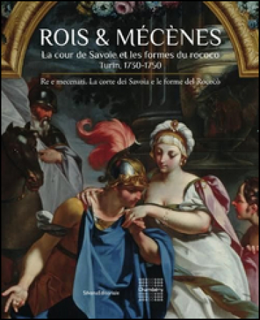 Roi & Mécenes. La cour de Savoie et les formes du rococo. Turin 1730-1750. Ediz. francese e italiana