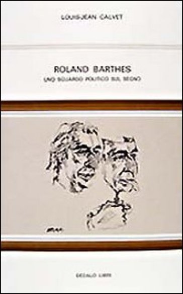 Roland Barthes. Uno sguardo politico sul segno - Louis-Jean Calvet