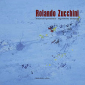Rolando Zucchini. Astrazione sperimentale-Experimental abstraction. Ediz. illustrata