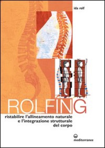 Rolfing. Il metodo per ristabilire l'allineamento naturale e l'integrazione strutturale del corpo umano per ottenere vitalità e benessere - Ida Rolf