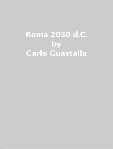 Roma 2050 d.C. - Carlo Guastalla - Ciro Massimo Naddeo