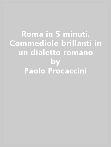 Roma in 5 minuti. Commediole brillanti in un dialetto romano - Paolo Procaccini