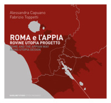 Roma e l'Appia. Rovine utopia progetto - A. Capuano - Fabrizio Toppetti