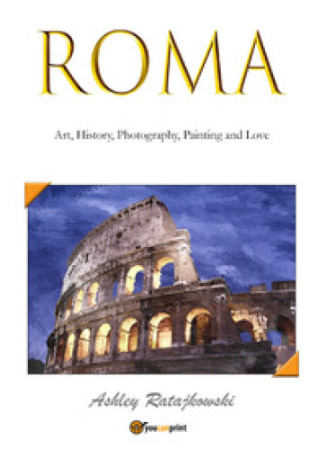 Roma. Art, history, photography, painting and love. Ediz. illustrata - Ashley Ratajkowski