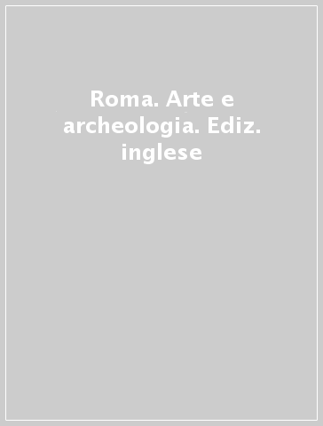 Roma. Arte e archeologia. Ediz. inglese