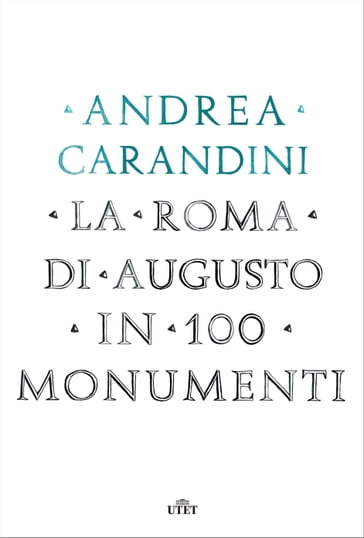 La Roma di Augusto in 100 monumenti - Andrea Carandini
