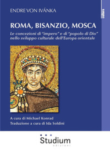 Roma, Bisanzio, Mosca. Le concezioni di «impero» e di «popolo di Dio» nello sviluppo culturale dell'Europa orientale - Endre von Ivanka