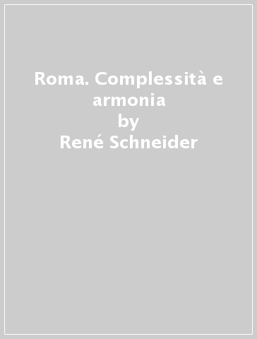 Roma. Complessità e armonia - René Schneider