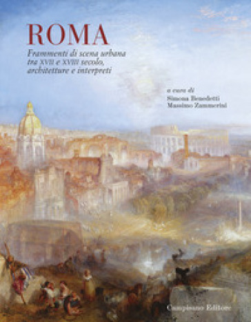 Roma. Frammenti di scena urbana tra XVII e XVIII secolo. Architetture e interpreti - Simona Benedetti - Massimo Zammerini