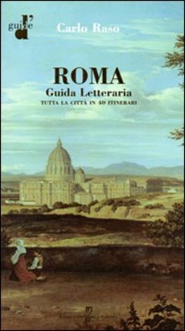 Roma. Guida letteraria. Tutta la città in 40 itinerari - Carlo Raso
