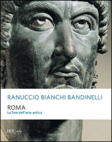 Roma. La fine dell'arte antica - Ranuccio Bianchi Bandinelli