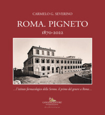 Roma. Pigneto 1870-2022 «...l'istituto farmacologico della Serono, il primo del genere a Roma...» - Carmelo Severino