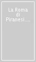 La Roma di Piranesi. La città del Settecento nelle grandi vedute