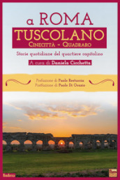 A Roma Tuscolano Cinecittà Quadraro. Storie quotidiane del quartiere capitolino