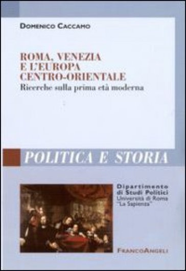 Roma, Venezia e l'Europa centro-orientale. Ricerche sulla prima età moderna - Domenico Caccamo