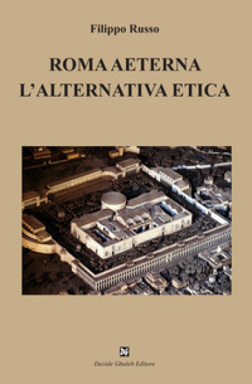 Roma aeterna. L'alternativa etica - Filippo Russo