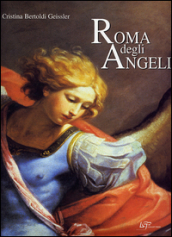 Roma degli angeli. Itinerario artistico tra i protagonisti di grandi opere d arte. Ediz. illustrata