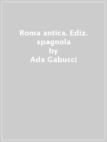Roma antica. Ediz. spagnola - Ada Gabucci
