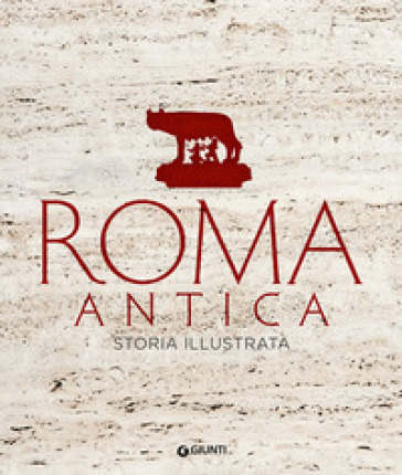 Roma antica. Storia illustrata - Chiara Melani - Francesca Fontanella - Giovanni A. Cecconi