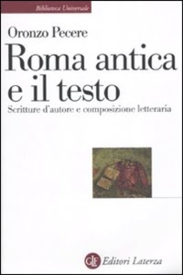 Roma antica e il testo. Scritture d'autore e composizione letteraria - Oronzo Pecere