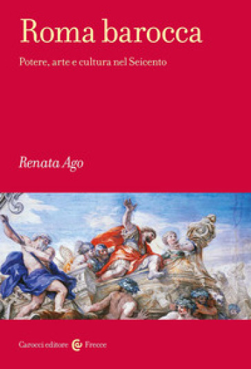 Roma barocca. Potere, arte e cultura nel Seicento - Renata Ago
