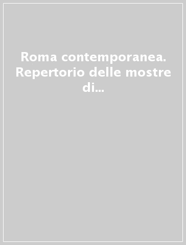 Roma contemporanea. Repertorio delle mostre di arte contemporanea 1996-1998