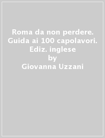 Roma da non perdere. Guida ai 100 capolavori. Ediz. inglese - Giovanna Uzzani