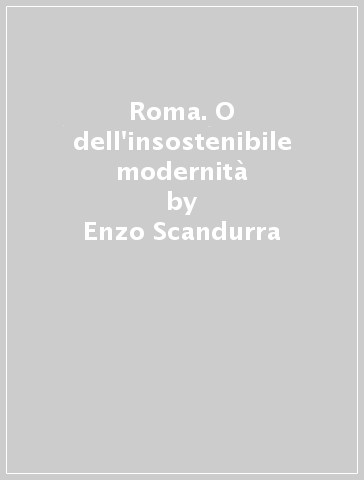 Roma. O dell'insostenibile modernità - Enzo Scandurra