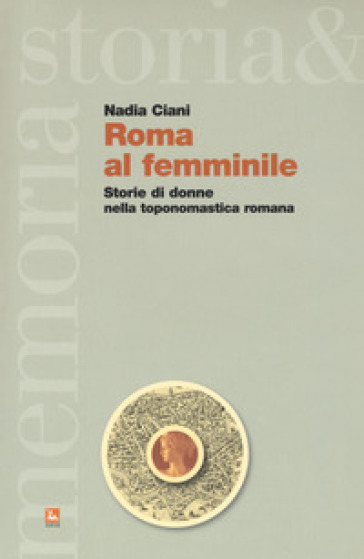 Roma al femminile. Storie di donne nella toponomastica romana - Nadia Ciani