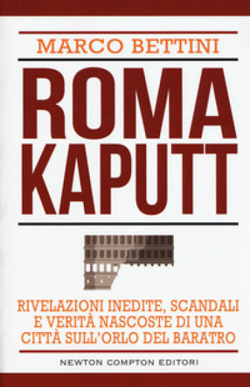 Roma kaputt. Rivelazioni inedite, scandali e verità nascoste di una città sull'orlo del baratro - Marco Bettini | 