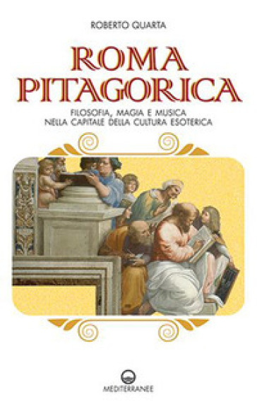 Roma pitagorica. Filosofia, magia e musica nella capitale della cultura esoterica - Roberto Quarta