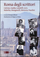 Roma degli scrittori. Calvino, Gadda, Landolfi, Levi, Malerba, Manganelli, Moravia, Pasolini