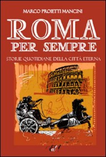 Roma per sempre. Storie quotidiane della città eterna - Marco Proietti Mancini