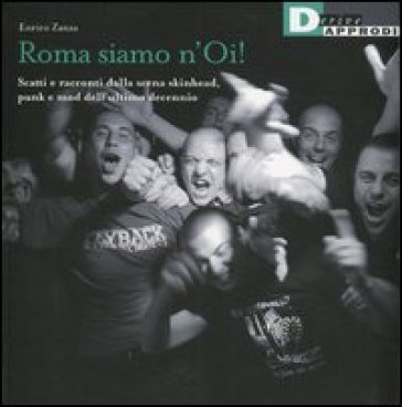 Roma siamo n'Oi! Scatti e racconti dalla scena skinhead, punk e mod dell'ultimo decennio - Enrico Zanza