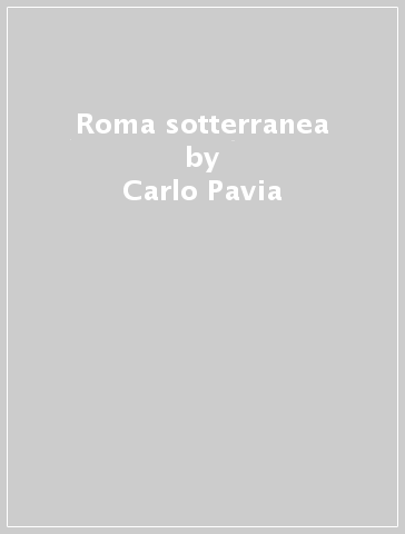 Roma sotterranea - Carlo Pavia