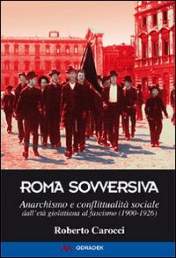 Roma sovversiva. Anarchismo e conflittualità sociale dall'età giolittiana al fascismo (1900-1926) - Roberto Carocci