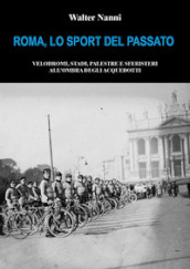 Roma, lo sport del passato. Velodromi, stadi, palestre e sferisteri all