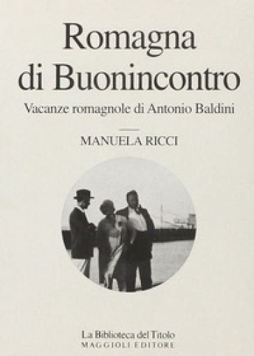 Romagna di Buonincontro. Vacanze romagnole di Antonio Baldini - Manuela Ricci