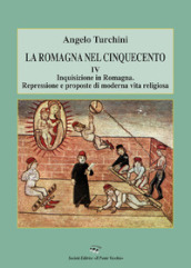 La Romagna nel Cinquecento. 4: Inquisizione in Romagna. Repressione e proposte di moderna vita religiosa