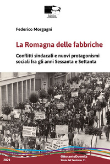 La Romagna delle fabbriche. Conflitti sindacali e nuovi protagonismi sociali fra gli anni Sessanta e Settanta - Federico Morgagni