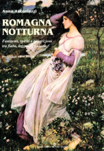 Romagna notturna. Fantasmi, spiriti e apparizioni tra fiaba, leggenda e storia - Anna Antoniazzi