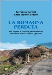 La Romagna perduta. Alla scoperta di sentieri e paesi dimenticati nelle vallate dell alto e medio Appennino