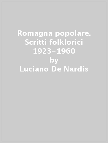 Romagna popolare. Scritti folklorici 1923-1960 - Luciano De Nardis