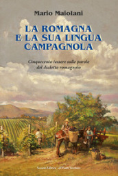 La Romagna e la sua lingua campagnola. Cinquecento tessere sulle parole del dialetto romagnolo